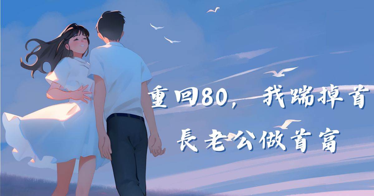 重回80,我踹掉首長老公做首富