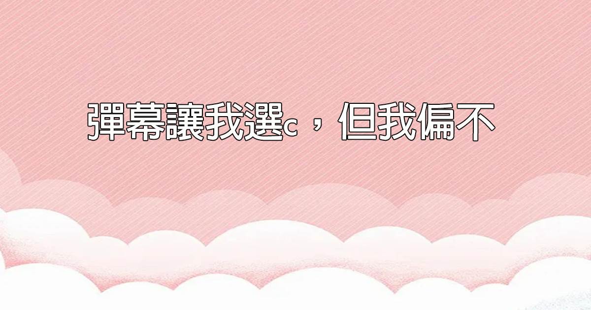 彈幕讓我選c,但我偏不