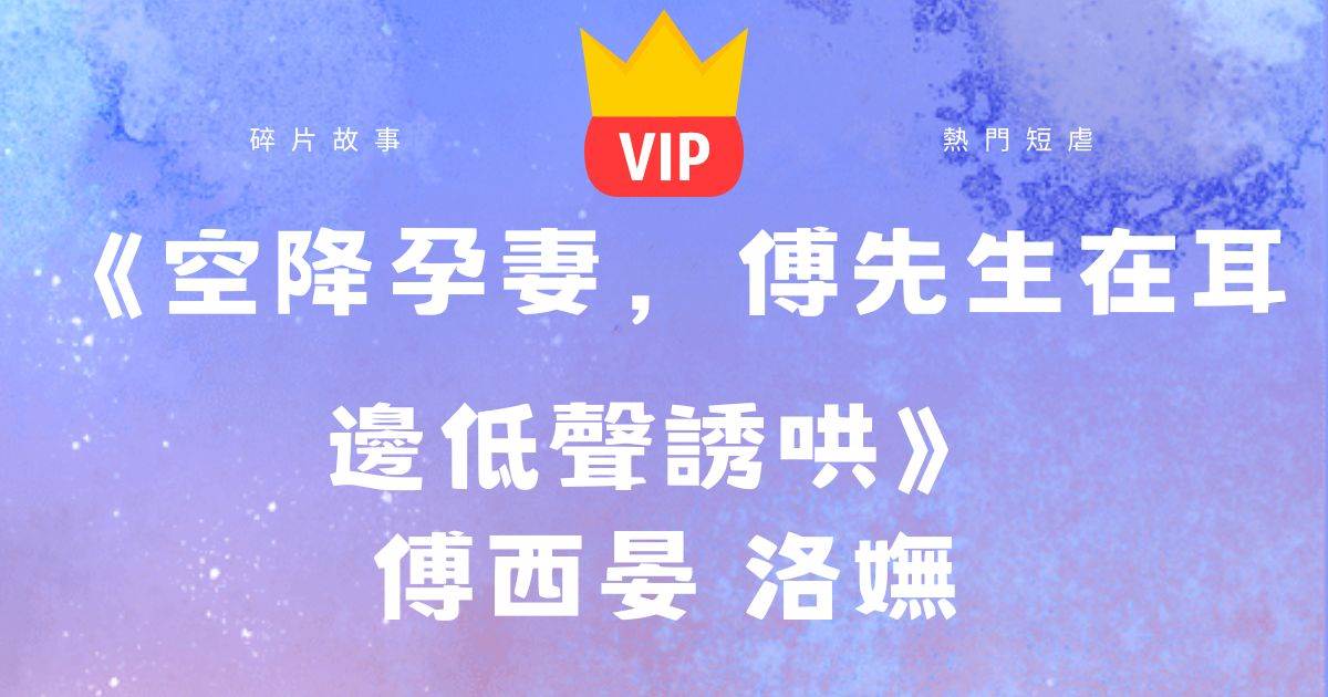 《空降孕妻,傅先生在耳邊低聲誘哄》傅西晏洛妩