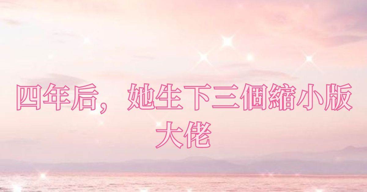 四年後,她生下三個縮小版大佬