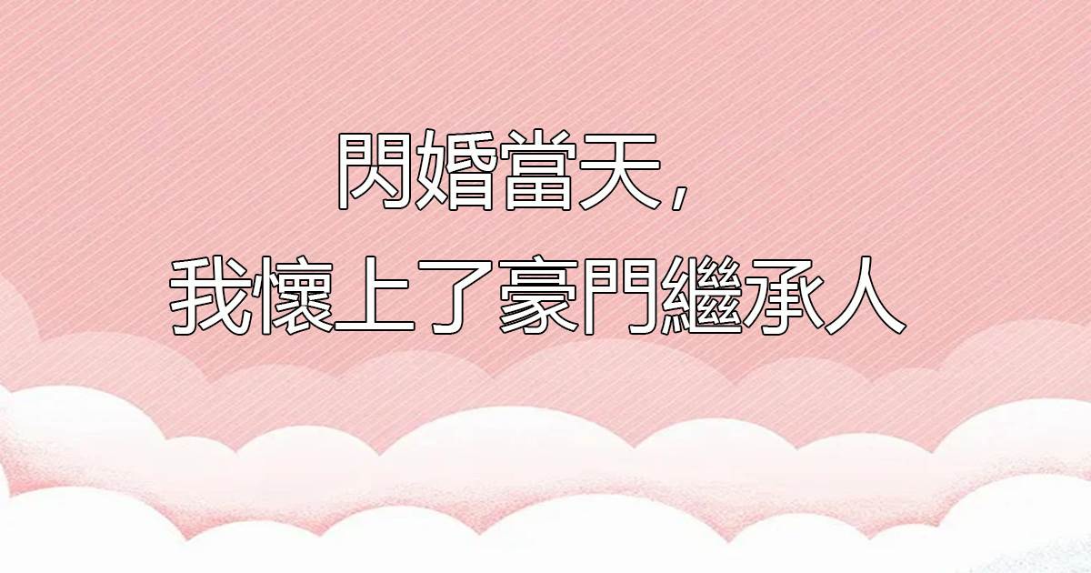 閃婚當天,我懷上了豪門繼承人