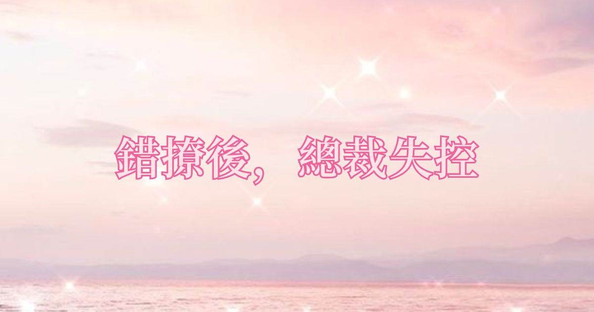 錯撩後,總裁失控