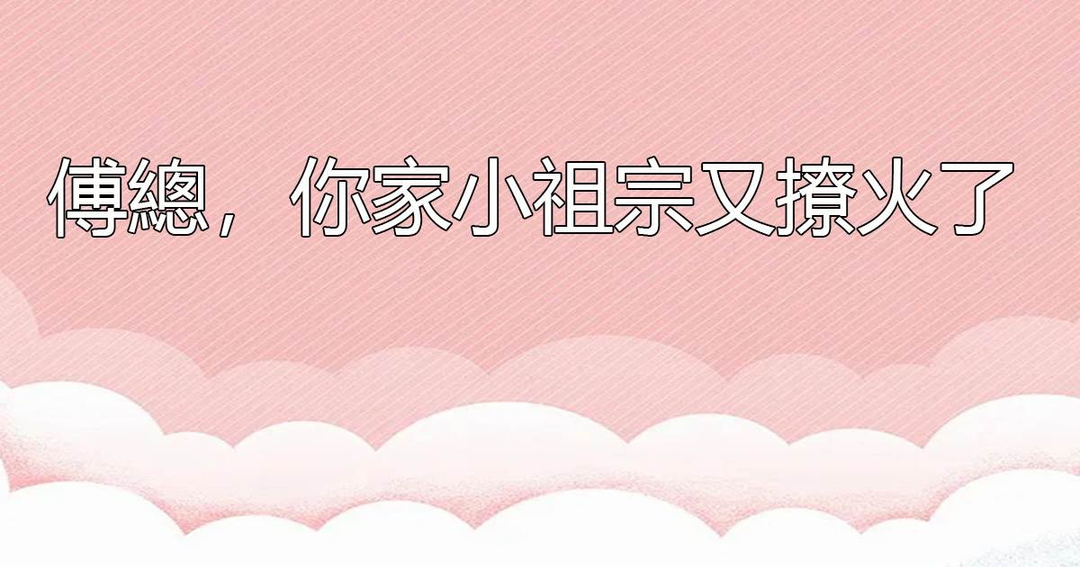傅總,你家小祖宗又撩火了