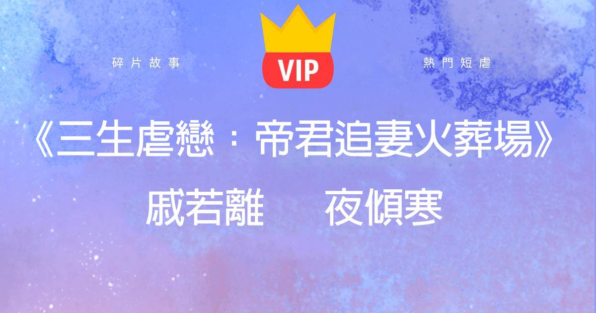 《三生虐戀:帝君追妻火葬場》戚若離夜傾寒