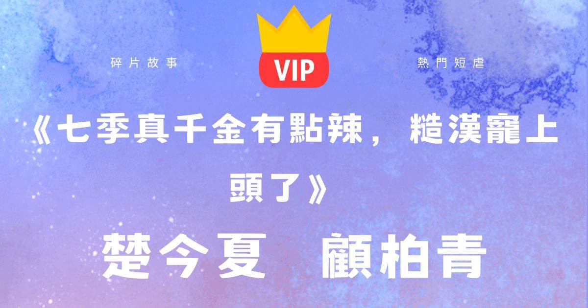 《七季真千金有點辣,糙漢寵上頭了》楚今夏顧柏青