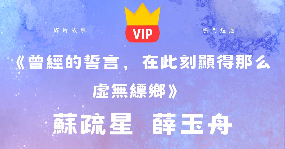 《曾經的誓言,在此刻顯得那麼虛無缥鄉》蘇疏星薛玉舟