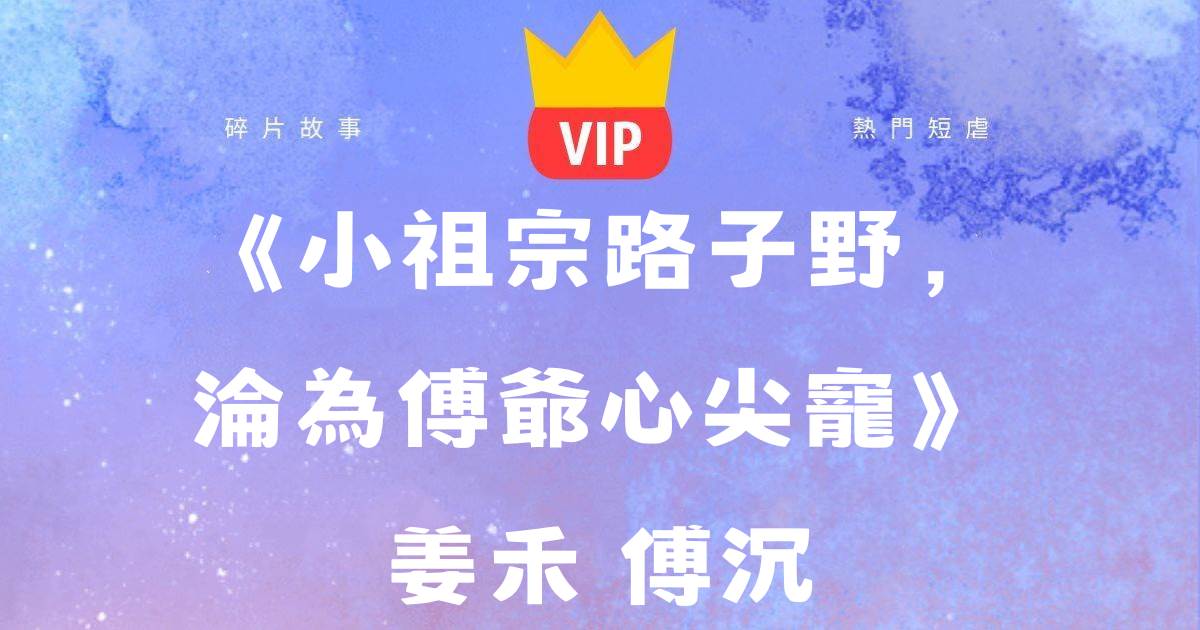 《小祖宗路子野,淪為傅爺心尖寵》姜禾傅西沉