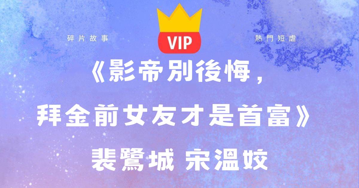 《影帝别後悔,拜金前女友才是首富》裴鹭城宋溫姣