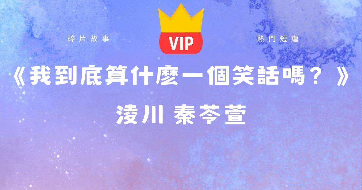 《我到底算什麼一個笑話嗎?》淩川秦苓萱