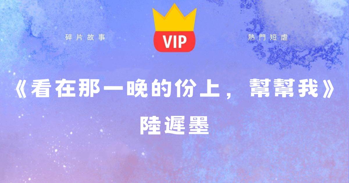 《看在那一晚的份上,幫幫我》陸遲墨