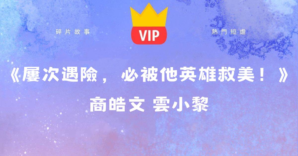 《屢次遇險,必被他英雄救美!》商皓文雲小黎