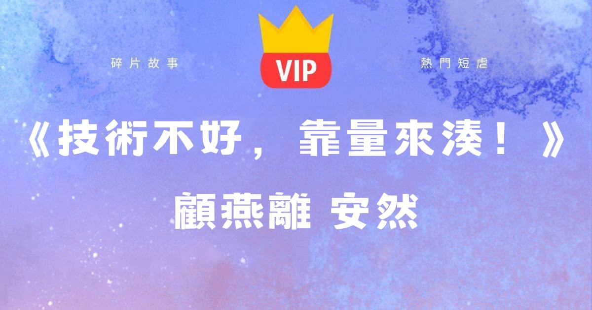 《技術不好,靠量來湊!》顧燕離安然