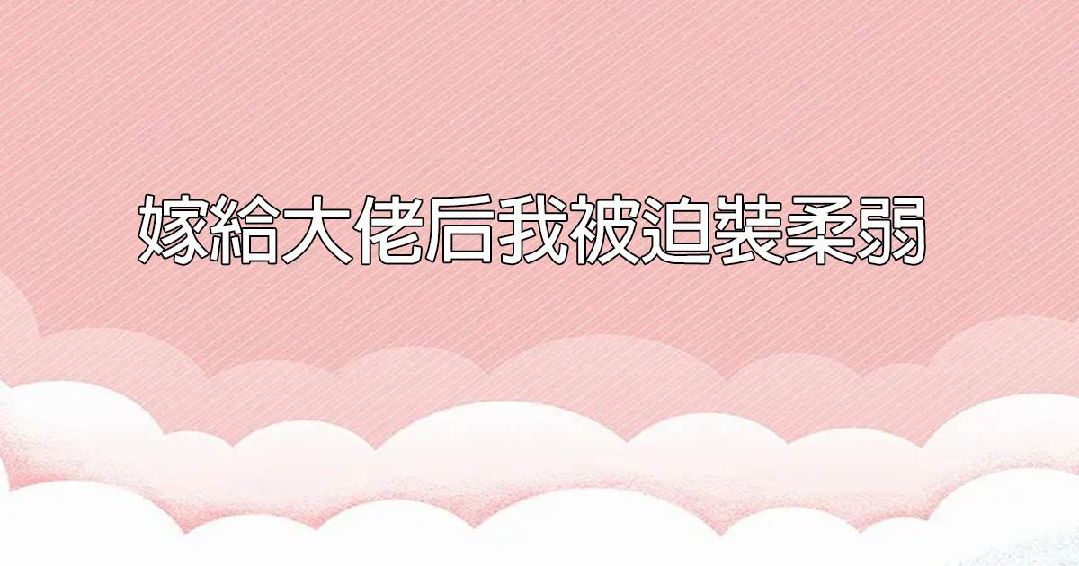 嫁給大佬後我被迫裝柔弱