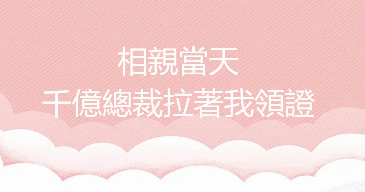 相親當天,千億總裁拉着我領證