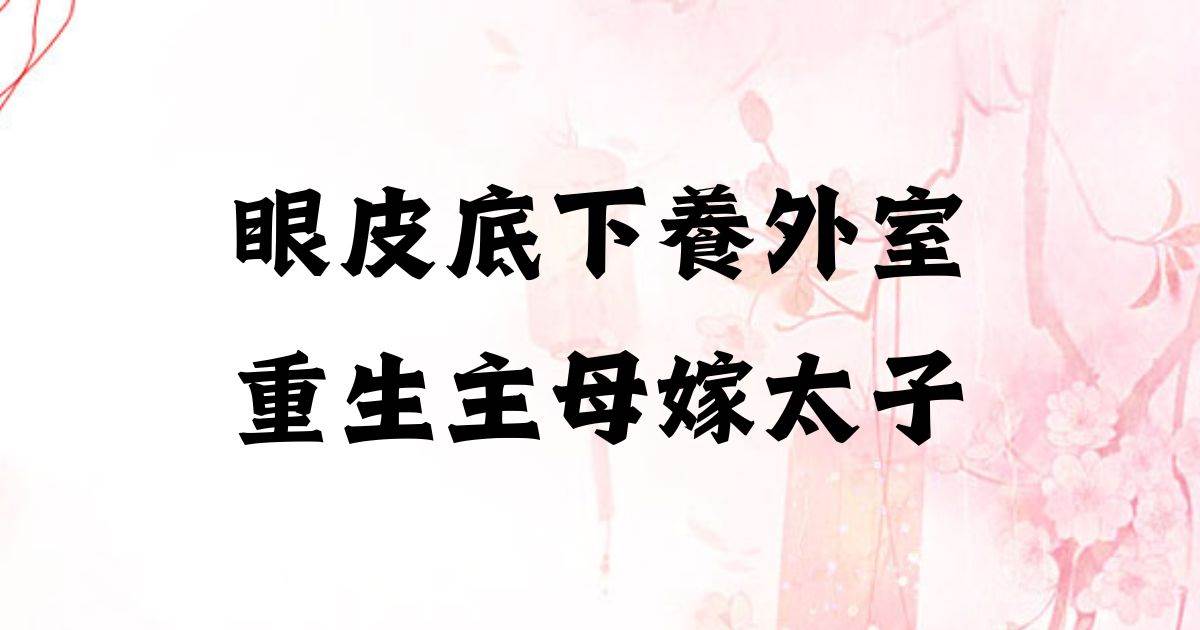 眼皮底下養外室,重生主母嫁太子