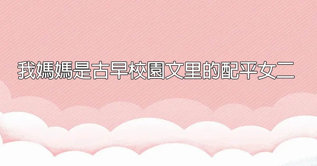 我媽媽是古早校園文裡的配平女二